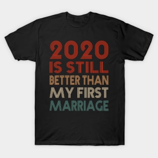 2020 Is Still Better Than My First Marriage Funny Quotes Gift T-Shirt